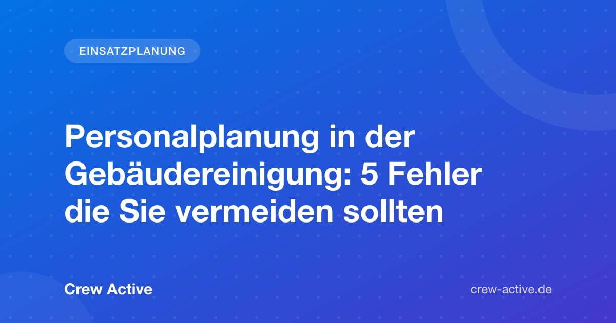 Personalplanung in der Gebäudereinigung: 5 Fehler die Sie vermeiden sollten